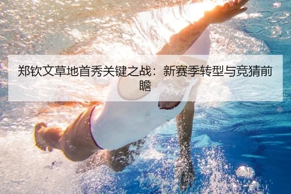 郑钦文草地首秀关键之战：新赛季转型与竞猜前瞻
