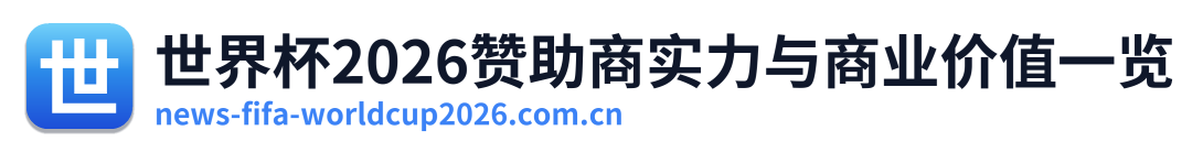 世界杯2026赞助商实力与商业价值一览